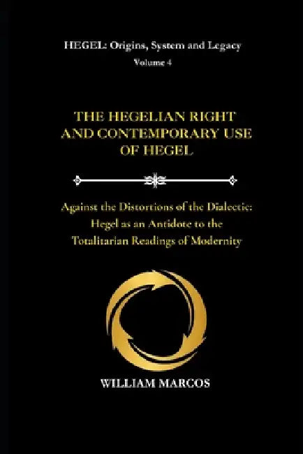 The Hegelian Right and Contemporary Use of Hegel: Against the Distortions of the Dialectic: Hegel as an Antidote to the Totalitarian Readings of Moder by William Marcos Silva