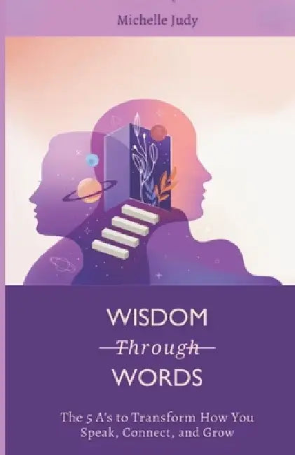 Wisdom Through Words: The 5 A's to Transform How You Speak, Connect, and Grow by Michelle Judy