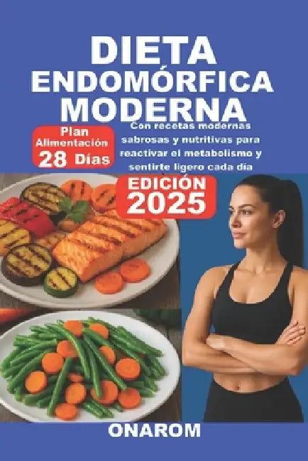 Dieta Endomórfica Moderna: Con recetas modernas sabrosas y nutritivas para reactivar el metabolismo y sentirte ligero cada día by Onarom