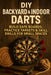 DIY Backyard & Indoor Darts: Build Safe Boards, Practice Targets & Skill Drills for Small Spaces by Alexander Rhea
