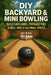 DIY Backyard & Mini Bowling: Build Safe Lanes, Portable Pins & Skill Drills for Small Spaces by Alexander Rhea