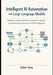Intelligent AI Automation with Large Language Models: Building AI Agents, Workflow Orchestration Pipelines, and Autonomous Systems for Real-World Appl by Dylan Yang