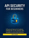 API Security for Beginners: A Practical, Hands-On Guide to OWASP API Top 10, OAuth2, JWT, GraphQL & Secure Microservices by Alira Vexel