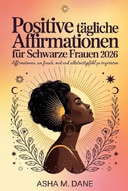 Positive tägliche Affirmationen für Schwarze Frauen 2026: Affirmationen, um Freude, Mut und Selbstwertgefühl zu inspirieren by Asha M. Dane