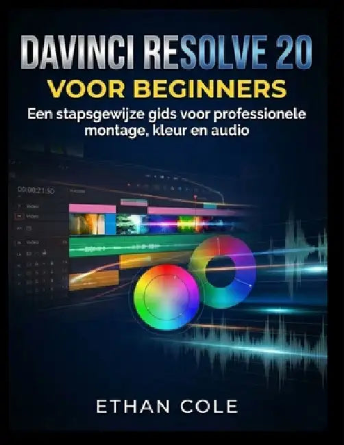 DaVinci Resolve 20 Voor Beginners: Een stapsgewijze gids voor professionele montage, kleur en audio by Ethan Cole