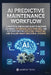 AI Predictive Maintenance Workflow: A Practical End-To-End Guide to Machine Learning, Iot Sensors, Data Pipelines, and Automation for Reducing Downtim by Moris Tech