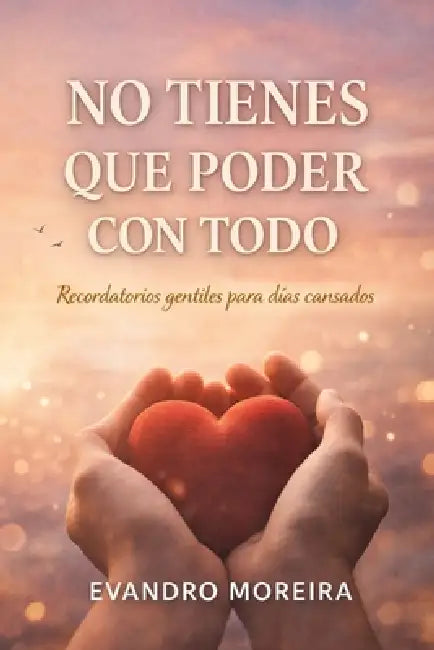 No Tienes Que Poder Con Todo: Palabras para los días en que todo pesa by Evandro Moreira