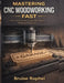 Mastering CNC Woodworking Fast: From Zero to Your First CNC Project Without Confusion by Bruise Raphel