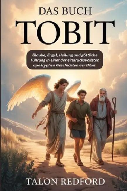 Das Buch Tobit: Glaube, Engel, Heilung und göttliche Führung in einer der eindrucksvollsten apokryphen Geschichten der Bibel. by Talon Redford