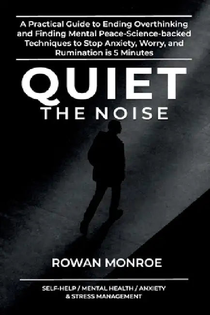 Quiet the Noise: A Practical Guide to Ending Overthinking and Finding Mental Peace-Science-Based Techniques to Stop Anxiety, Worry, and Rumination in by Rowan Monroe