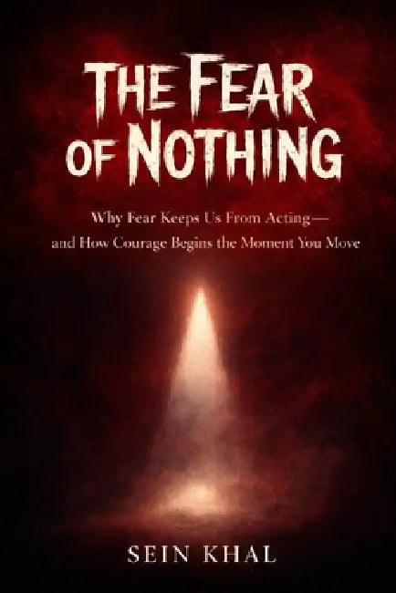 The Fear of Nothing: Why Fear Keeps Us From Acting-and How Courage Begins the Moment You Move by Sein Khal