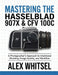 Mastering the Hasselblad 907X & CFV 100C: A Photographer's Approach to Intentional Shooting, Image Quality, and Workflow by Alex Whitsel