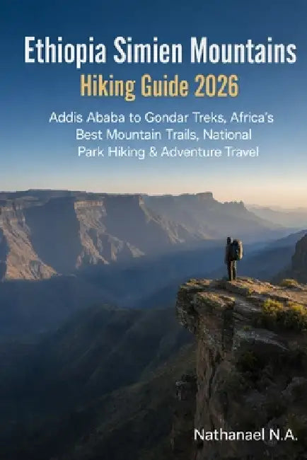 Ethiopia Simien Mountains Hiking Guide 2026: Addis Ababa to Gondar Treks, Africa's Best Mountain Trails, National Park Hiking & Adventure Travel by Nathanael N. a.