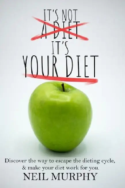 It's Not A Diet, It's Your Diet: Escape the Dieting Cycle with Tips, Diet Myths, and Getting the Right Mindset by Neil Murphy