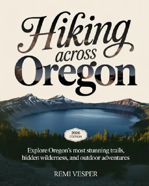 Hiking Across Oregon: Explore Oregon's Most Stunning Trails, Hidden Wilderness, and Outdoor Adventures by Remi Vesper