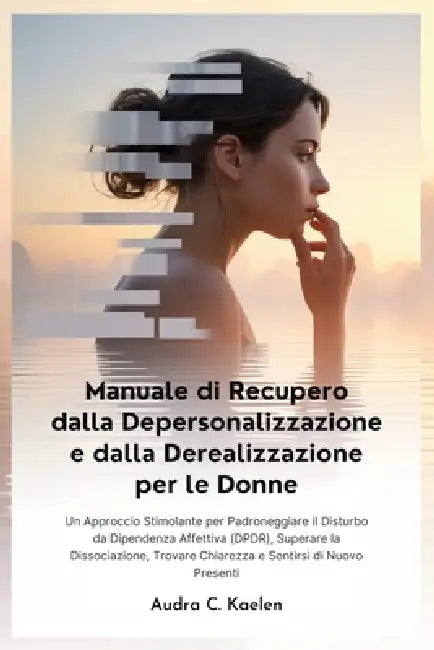 Manuale di Recupero dalla Depersonalizzazione e dalla Derealizzazione per le Donne by Audra C. Kaelen