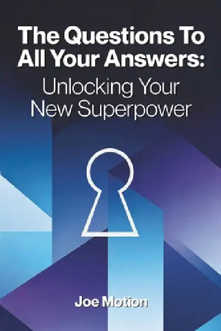 The Questions To All Your Answers: Unlocking Your New Superpower by Joe Motion