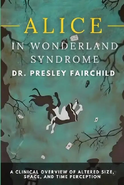 Alice in Wonderland Syndrome: A Clinical Overview of Altered Size, Space, and Time Perception by Walker Tanner, Presley Fairchild