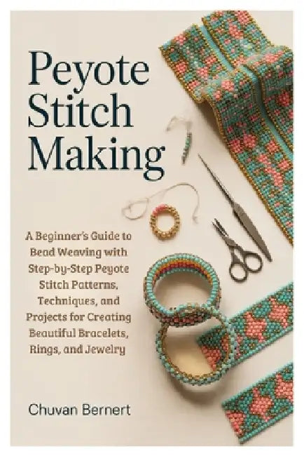 Peyote Stitch Making: A Beginner's Guide to Bead Weaving with Step-by-Step Peyote Stitch Patterns, Techniques, and Projects for Creating Beautiful Bra by Chuvan Bernert