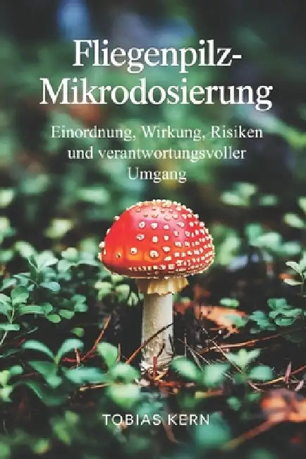 Fliegenpilz-Mikrodosierung: Sachliche Einordnung zu Wirkung, Risiken, rechtlicher Lage und verantwortungsvollem Umgang mit Amanita muscaria by Tobias Kern