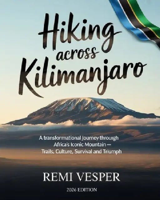 Hiking Across Kilimanjaro: A Transformational Journey Through Africa's Iconic Mountain - Trails, Culture, Survival and Triumph by Remi Vesper