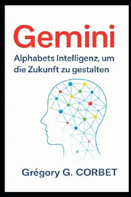 Gemini: Alphabet Intelligenz zur Gestaltung der Zukunft by Grégory G. Corbet