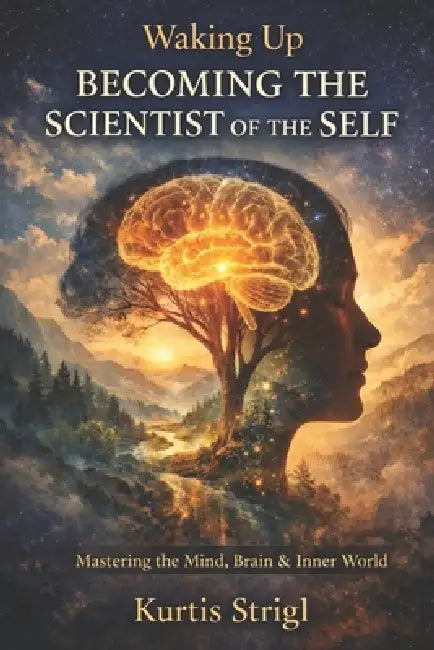 Waking Up - Becoming the Scientist of the Self: Mastering the Mind, Brain & Inner World by Kurtis Strigl
