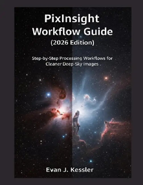 Pixinsight Workflow Guide (2026 Edition): Step by Step Processing Workflows for Cleaner Deep Sky Images by Evan J. Kessler