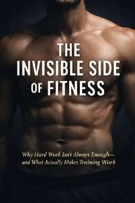 The Invisible Side of Fitness: Why Hard Work Isn't Always Enough-and What Actually Makes Training Work by Marian Isaia