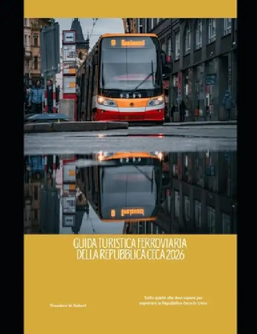 Guida turistica ferroviaria della Repubblica Ceca 2026: Tutto quello che devi sapere per esplorare la Repubblica Ceca in treno by Theodore W. Robert