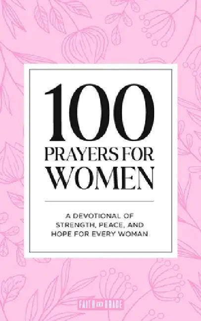 100 Prayers for Women: A Devotional of Strength, Peace, and Hope for Every Woman by Faith &. Grace