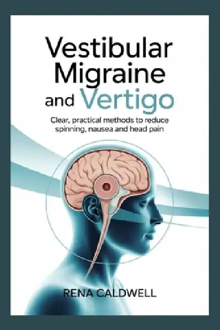 Vestibular Migraine and Vertigo: Clear practical methods to reduce spinning, nausea and head pain by Rena Caldwell