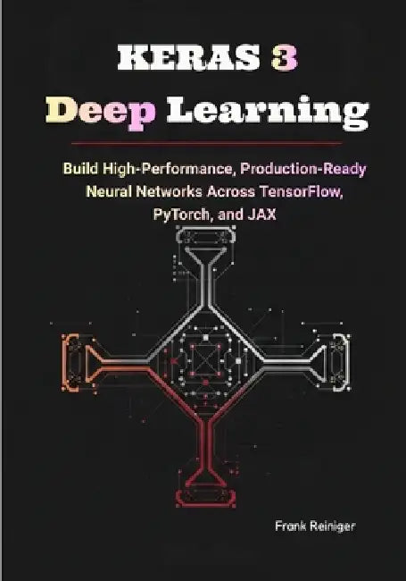 Keras 3 Deep Learning: Build High-Performance, Production-Ready Neural Networks Across TensorFlow, PyTorch, and JAX by Frank Reiniger