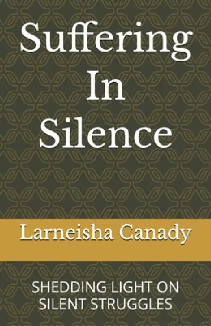 Suffering In Silence: Shedding Light on Silent Struggles by Larneisha Charta Canady