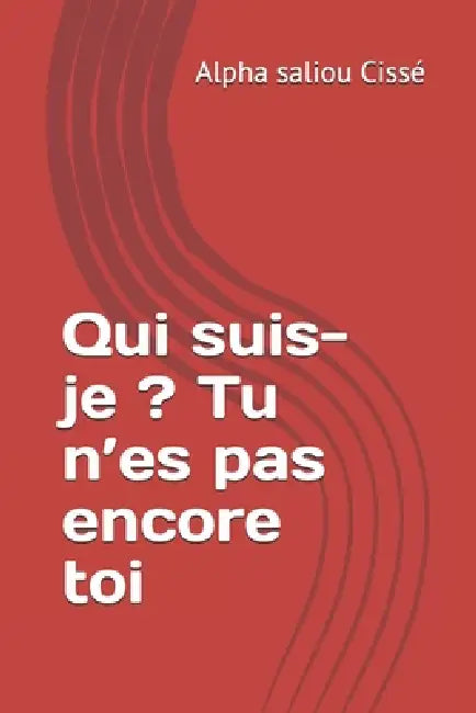 Qui suis-je ? Tu n'es pas encore toi by Alpha Saliou Cissé