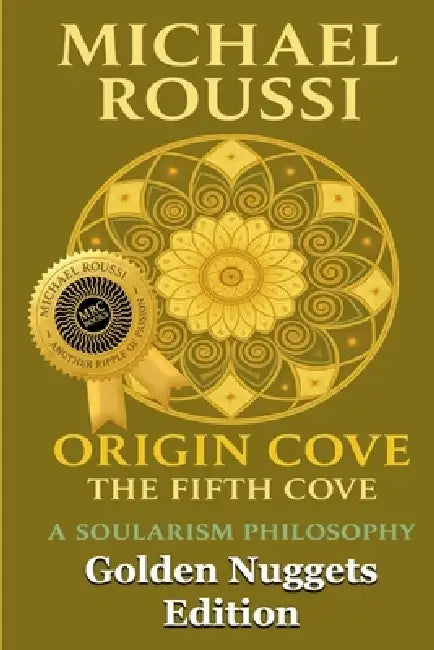 ORIGIN COVE (Golden Nuggets Edition): A Soularism Philosophy by Michael Roussi