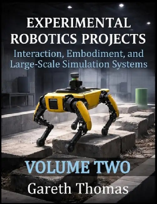 Experimental Robotics Projects Volume Two: Interaction, Embodiment, and Large-Scale Simulation Systems by Gareth Thomas