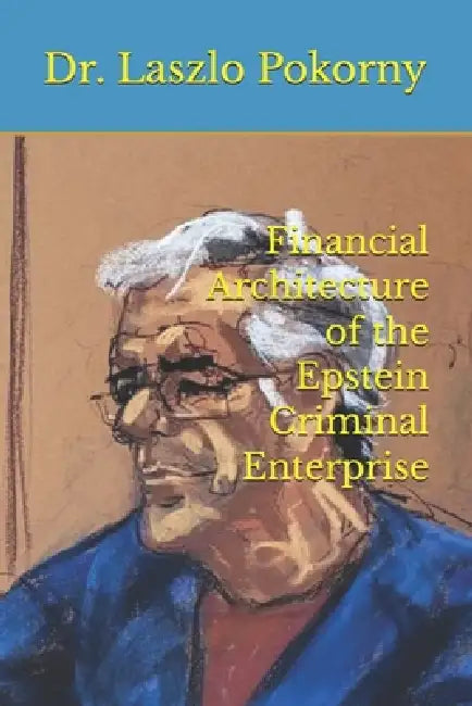 Financial Architecture of the Epstein Criminal Enterprise by Laszlo Pokorny