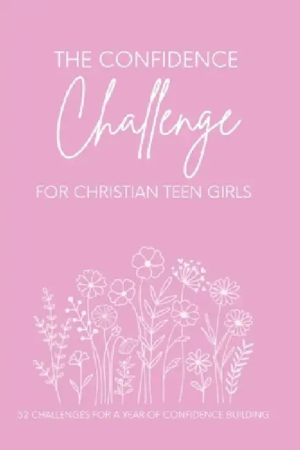 The Confidence Challenge for Christian Teen Girls: 52 challenges for a year of CONFIDENCE BUILDING by Corrie Barnett