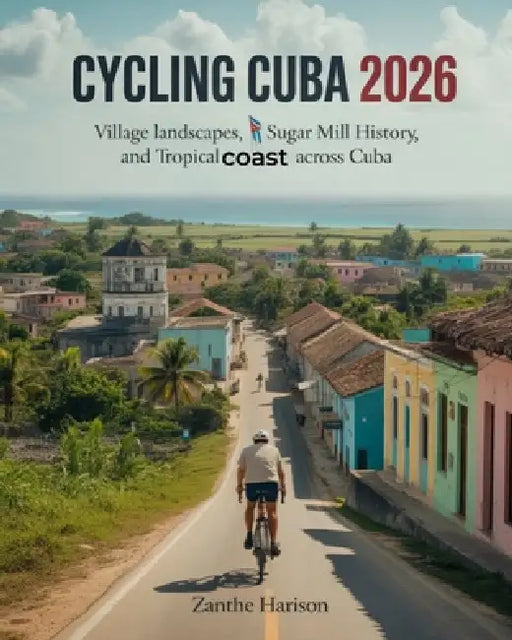 Cycling Cuba 2026: Village Landscapes, Sugar Mill History, and Tropical Coast Adventures Across Cuba by Zanthe Harison