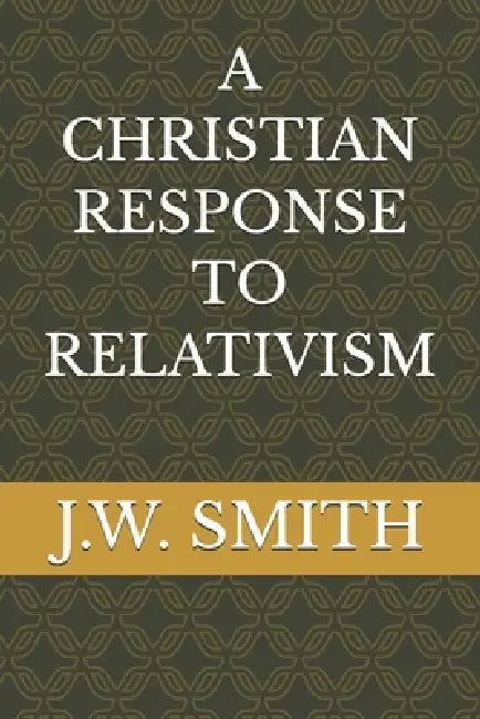 A Christian Response to Relativism by Jr. Smith J. W.
