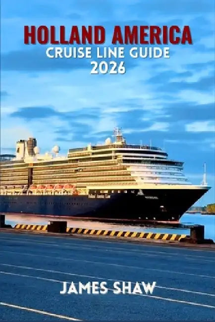 Holland America Cruise Line Guide 2026: A Step-by-Step Guide for Families, First-Time Cruisers, and Experienced Travelers by James Shaw