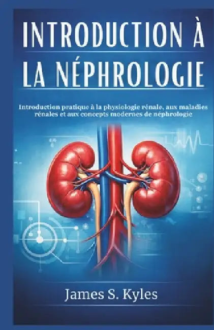 Introduction À La Néphrologie: Introduction pratique à la physiologie rénale, aux maladies rénales et aux concepts modernes de néphrologie by James S. Kyles