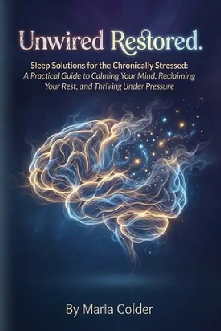Unwired & Restored.: Sleep Solutions for the Chronically Stressed: by Maria Colder