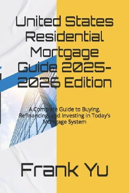 United States Residential Mortgage Guide 2025-2026 Edition: A Complete Guide to Buying, Refinancing, and Investing in Today's Mortgage System by 紐約 老虞, Frank Yu