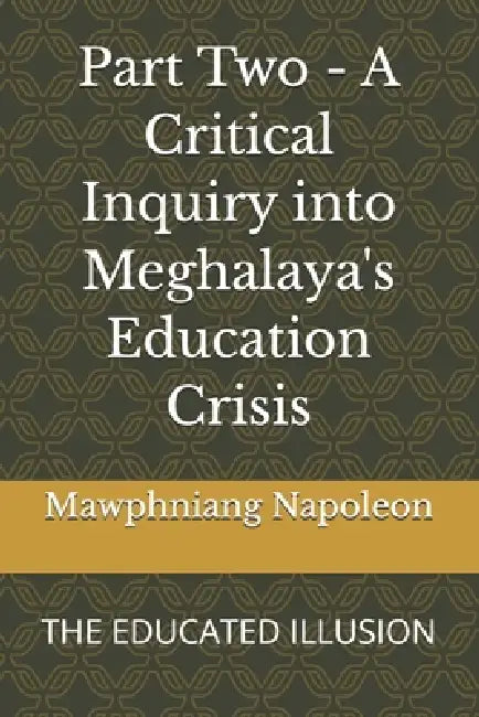 Part Two - A Critical Inquiry into Meghalaya's Education Crisis: The Educated Illusion by Mawphniang Napoleon