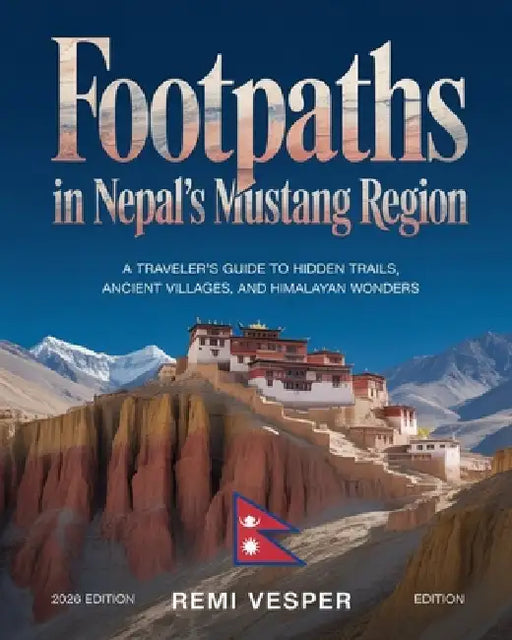 Footpaths in Nepal's Mustang Region: A Traveler's Guide to Hidden Trails, Ancient Villages, and Himalayan Wonders by Remi Vesper