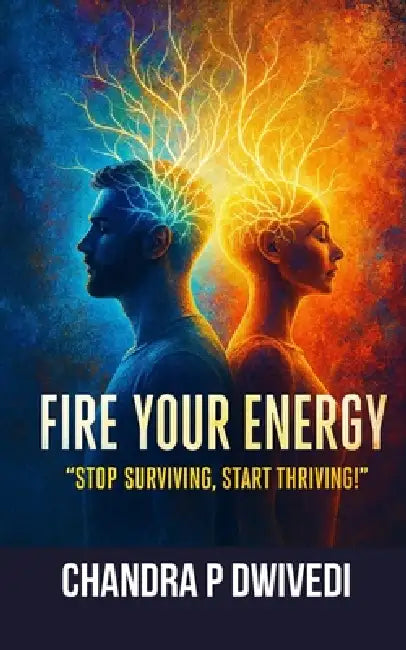 Fire Your Energy: STOP SURVIVING START THRIVING The Holistic Roadmap to Reverse Burnout, Seal Energy Leaks, and Reclaim Your LIFE'S SPARK by Chandra P. Dwivedi