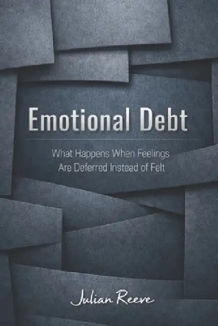 Emotional Debt: What Happens When Feelings Are Deferred Instead of Felt by Julian Reeve