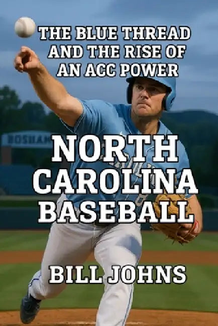 North Carolina Baseball: The Blue Thread and the Rise of an ACC Power by Bill Johns
